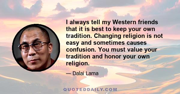 I always tell my Western friends that it is best to keep your own tradition. Changing religion is not easy and sometimes causes confusion. You must value your tradition and honor your own religion.