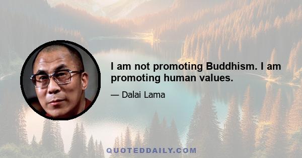 I am not promoting Buddhism. I am promoting human values.