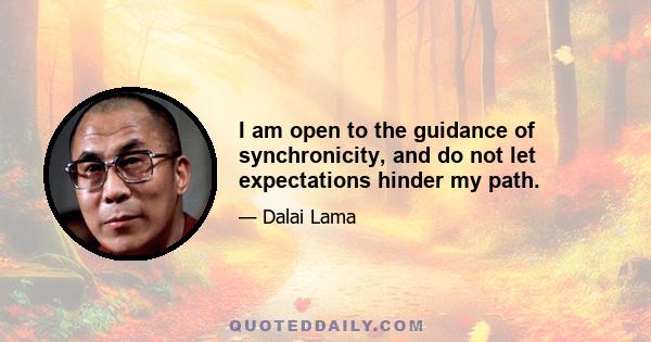 I am open to the guidance of synchronicity, and do not let expectations hinder my path.