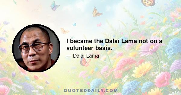 I became the Dalai Lama not on a volunteer basis.