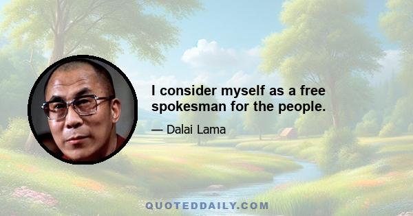 I consider myself as a free spokesman for the people.