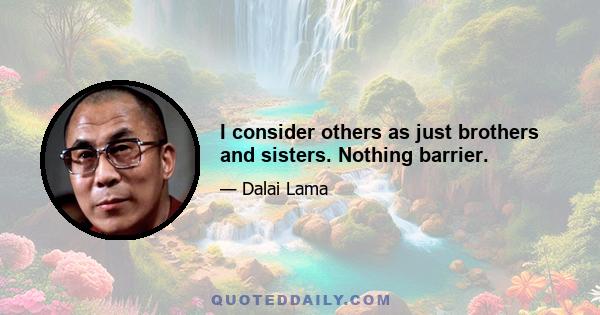 I consider others as just brothers and sisters. Nothing barrier.