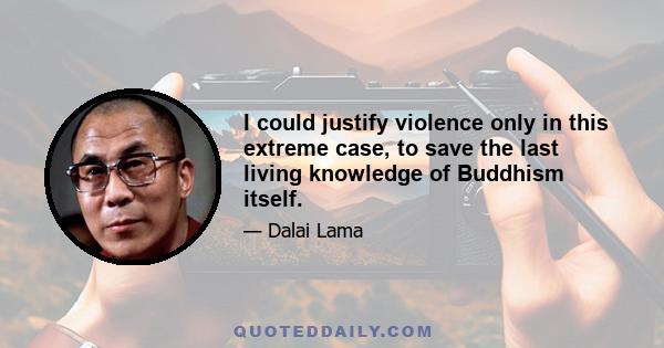 I could justify violence only in this extreme case, to save the last living knowledge of Buddhism itself.