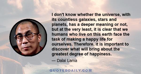 I don't know whether the universe, with its countless galaxies, stars and planets, has a deeper meaning or not, but at the very least, it is clear that we humans who live on this earth face the task of making a happy