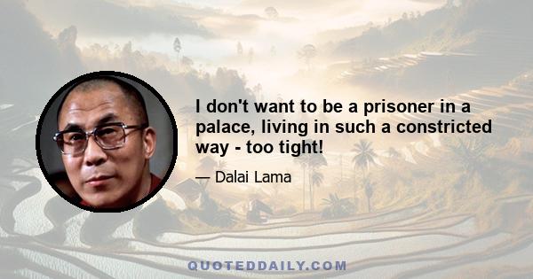 I don't want to be a prisoner in a palace, living in such a constricted way - too tight!