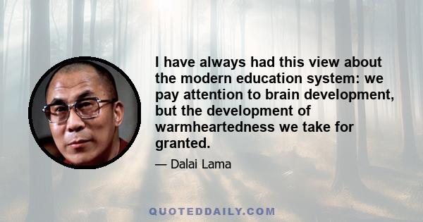 I have always had this view about the modern education system: we pay attention to brain development, but the development of warmheartedness we take for granted.