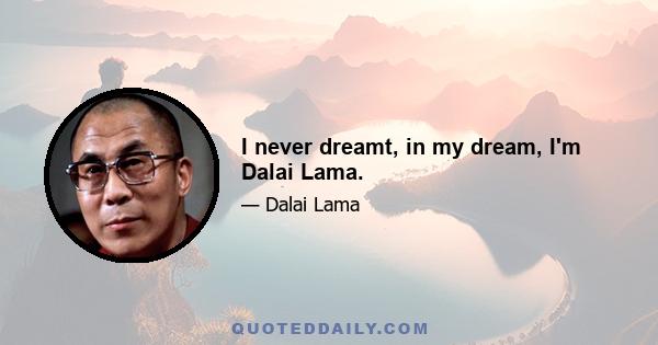 I never dreamt, in my dream, I'm Dalai Lama.