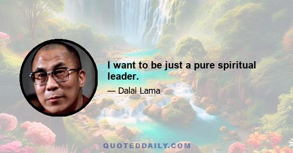 I want to be just a pure spiritual leader.