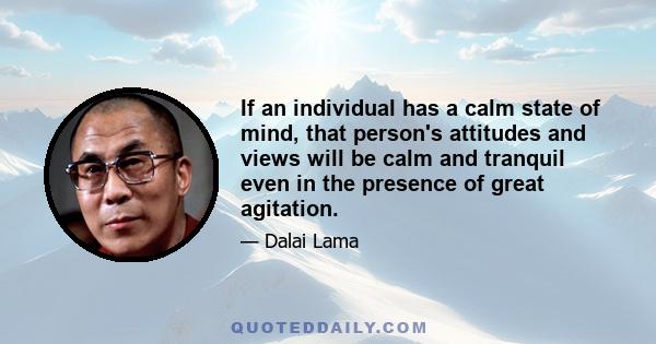 If an individual has a calm state of mind, that person's attitudes and views will be calm and tranquil even in the presence of great agitation.