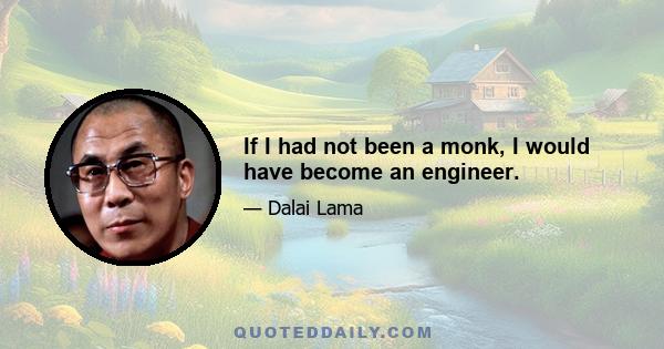 If I had not been a monk, I would have become an engineer.