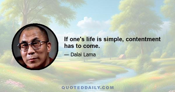 If one's life is simple, contentment has to come.