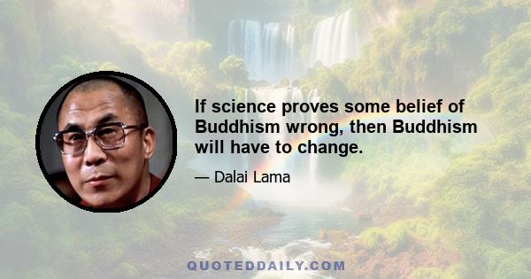 If science proves some belief of Buddhism wrong, then Buddhism will have to change.