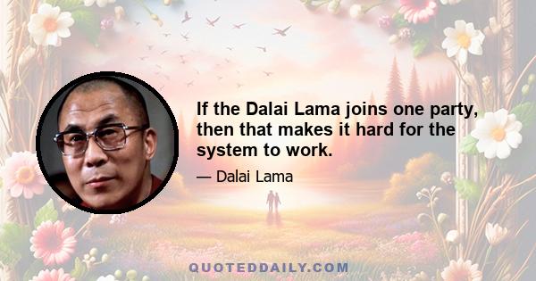 If the Dalai Lama joins one party, then that makes it hard for the system to work.