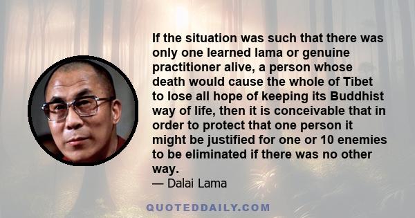 If the situation was such that there was only one learned lama or genuine practitioner alive, a person whose death would cause the whole of Tibet to lose all hope of keeping its Buddhist way of life, then it is