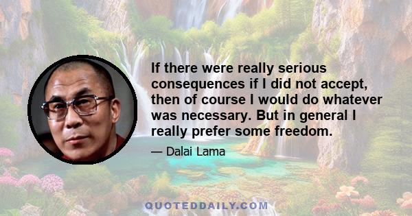 If there were really serious consequences if I did not accept, then of course I would do whatever was necessary. But in general I really prefer some freedom.