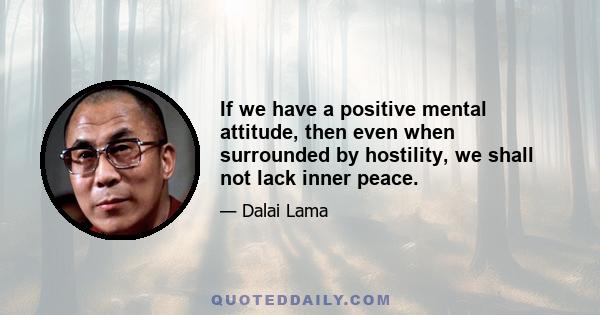 If we have a positive mental attitude, then even when surrounded by hostility, we shall not lack inner peace.