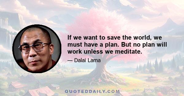 If we want to save the world, we must have a plan. But no plan will work unless we meditate.