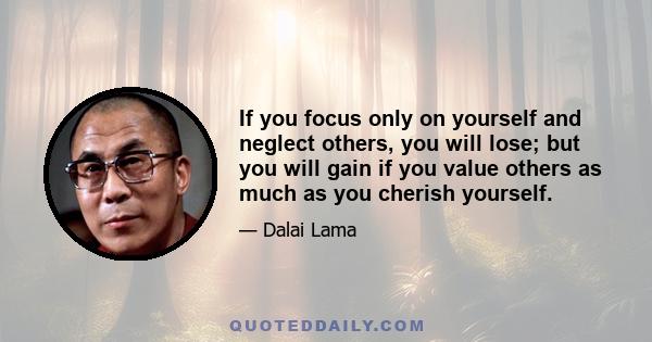 If you focus only on yourself and neglect others, you will lose; but you will gain if you value others as much as you cherish yourself.