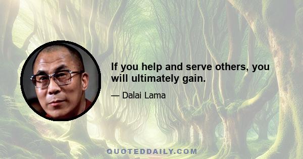 If you help and serve others, you will ultimately gain.