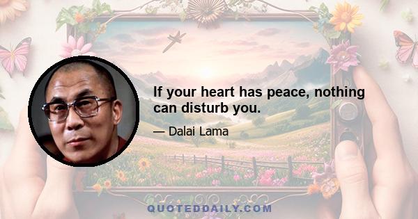 If your heart has peace, nothing can disturb you.