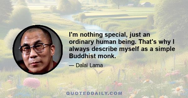 I'm nothing special, just an ordinary human being. That's why I always describe myself as a simple Buddhist monk.