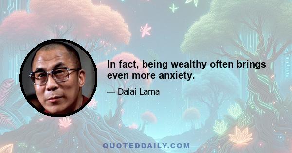 In fact, being wealthy often brings even more anxiety.