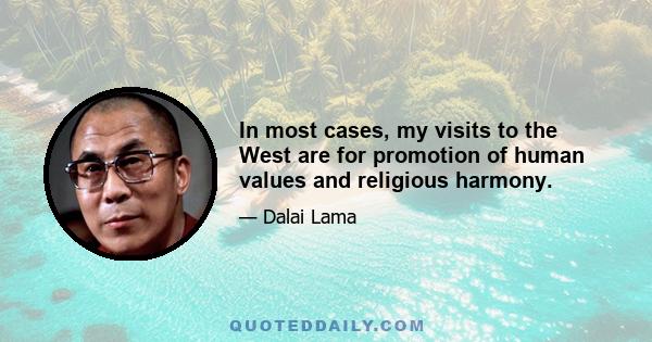 In most cases, my visits to the West are for promotion of human values and religious harmony.