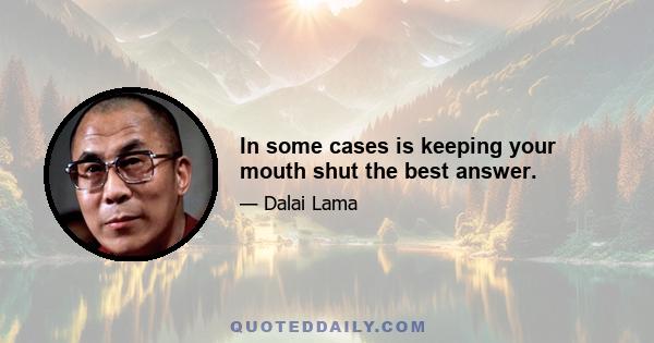 In some cases is keeping your mouth shut the best answer.