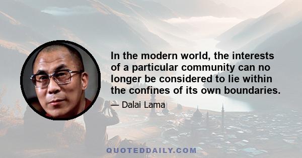 In the modern world, the interests of a particular community can no longer be considered to lie within the confines of its own boundaries.