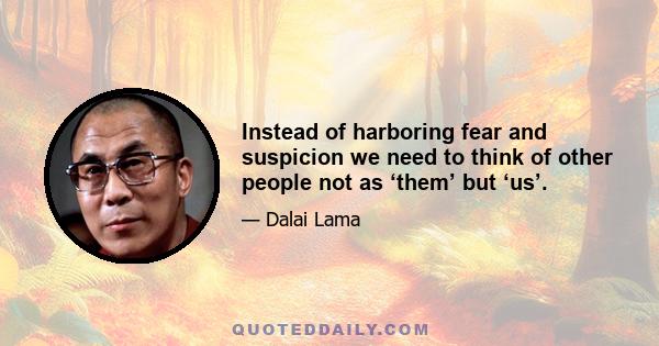 Instead of harboring fear and suspicion we need to think of other people not as ‘them’ but ‘us’.