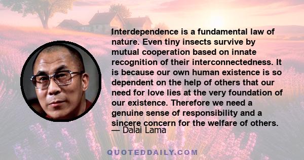 ‎Interdependence is a fundamental law of nature. Even tiny insects survive by mutual cooperation based on innate recognition of their interconnectedness. It is because our own human existence is so dependent on the help 