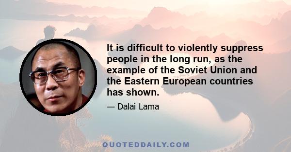 It is difficult to violently suppress people in the long run, as the example of the Soviet Union and the Eastern European countries has shown.