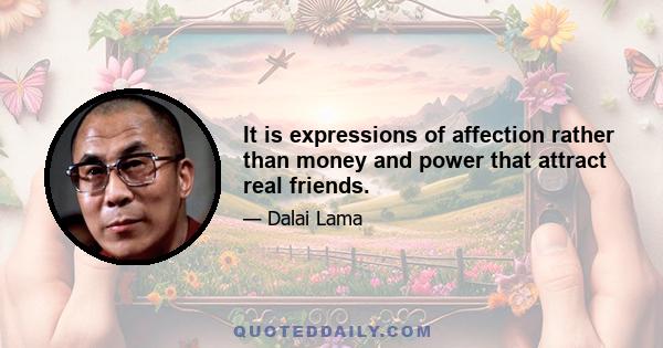 It is expressions of affection rather than money and power that attract real friends.