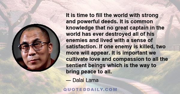 It is time to fill the world with strong and powerful deeds. It is common knowledge that no great captain in the world has ever destroyed all of his enemies and lived with a sense of satisfaction. If one enemy is