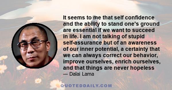 It seems to me that self confidence and the ability to stand one's ground are essential if we want to succeed in life. I am not talking of stupid self-assurance but of an awareness of our inner potential, a certainty