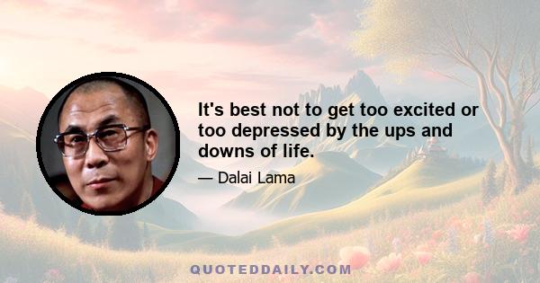 It's best not to get too excited or too depressed by the ups and downs of life.