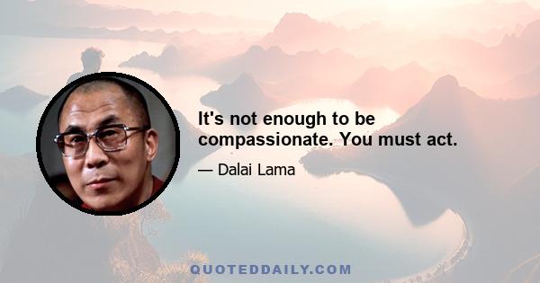 It's not enough to be compassionate. You must act.