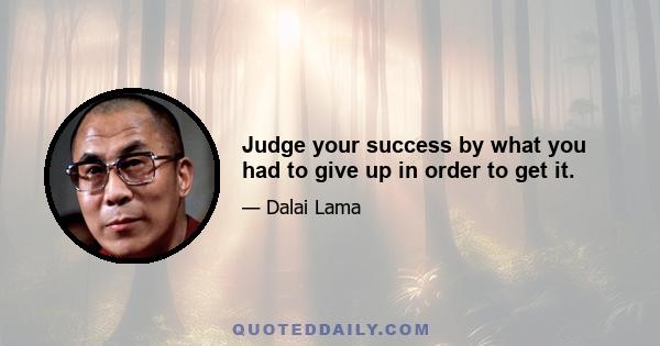 Judge your success by what you had to give up in order to get it.