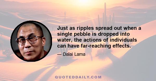 Just as ripples spread out when a single pebble is dropped into water, the actions of individuals can have far-reaching effects.