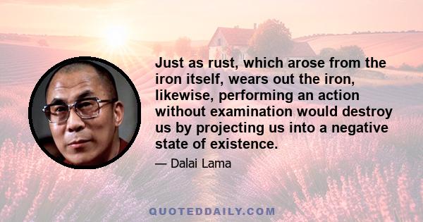 Just as rust, which arose from the iron itself, wears out the iron, likewise, performing an action without examination would destroy us by projecting us into a negative state of existence.