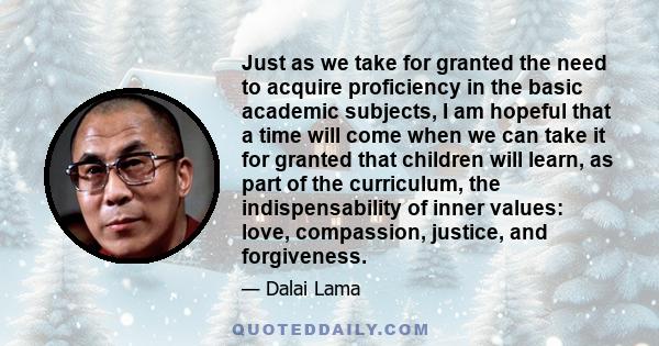 Just as we take for granted the need to acquire proficiency in the basic academic subjects, I am hopeful that a time will come when we can take it for granted that children will learn, as part of the curriculum, the