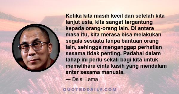 Ketika kita masih kecil dan setelah kita lanjut usia, kita sangat tergantung kepada orang-orang lain. Di antara masa itu, kita merasa bisa melakukan segala sesuatu tanpa bantuan orang lain, sehingga menganggap perhatian 