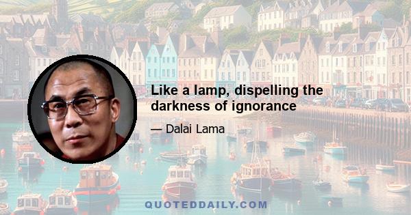 Like a lamp, dispelling the darkness of ignorance