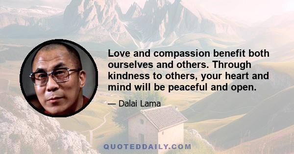 Love and compassion benefit both ourselves and others. Through kindness to others, your heart and mind will be peaceful and open.