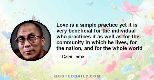 Love is a simple practice yet it is very beneficial for the individual who practices it as well as for the community in which he lives, for the nation, and for the whole world