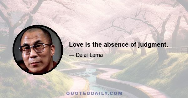 Love is the absence of judgment.