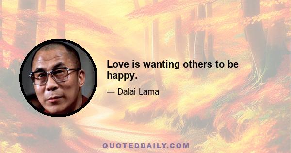 Love is wanting others to be happy.