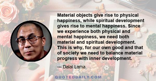 Material objects give rise to physical happiness, while spiritual development gives rise to mental happiness. Since we experience both physical and mental happiness, we need both material and spiritual development. This 