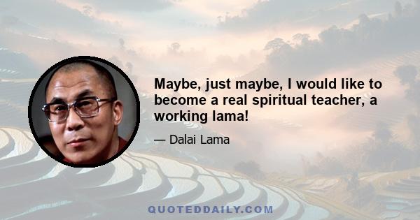 Maybe, just maybe, I would like to become a real spiritual teacher, a working lama!