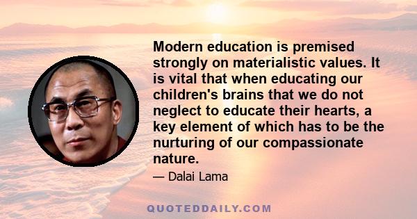 Modern education is premised strongly on materialistic values. It is vital that when educating our children's brains that we do not neglect to educate their hearts, a key element of which has to be the nurturing of our